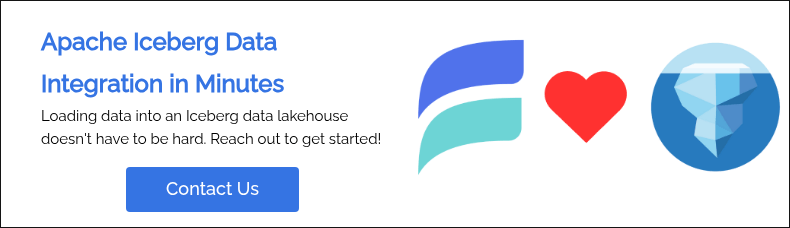 Apache Iceberg Data Integration in Minutes Loading data into an Iceberg data lakehouse doesn't have to be hard. Reach out to get started!  